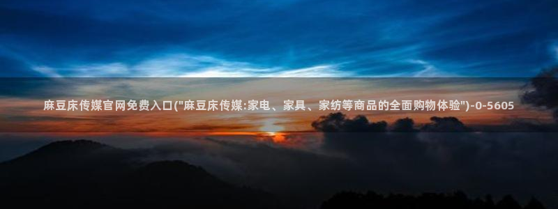 麻豆 下载合集：麻豆床传媒官网免费入口(\
