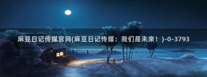 麻豆 官方：麻豆日记传媒官网(麻豆日记传媒：我们