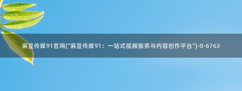 麻豆视频 热门下载：麻豆传媒91官网(\