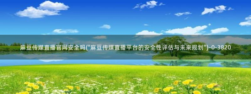 麻豆 完整版在线看：麻豆传媒直播官网安全吗(\