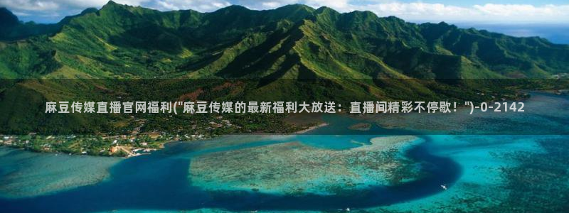 麻豆更新专区：麻豆传媒直播官网福利(\