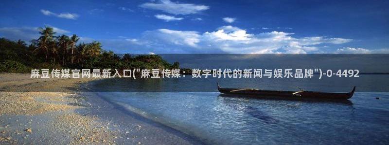 麻豆最新更新：麻豆传媒官网最新入口(\