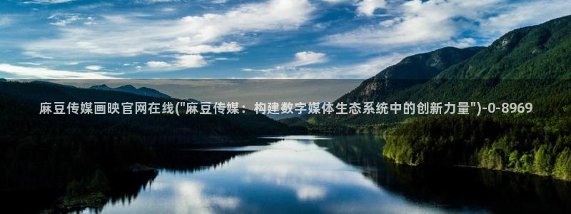 麻豆视频 内容在线看：麻豆传媒画映官网在线(\