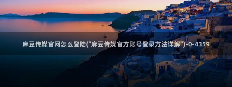麻豆 完整版合集：麻豆传媒官网怎么登陆(\