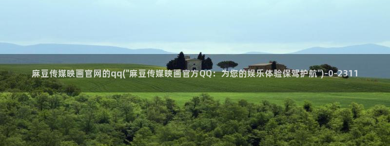 麻豆视频：麻豆传媒映画官网的qq(\